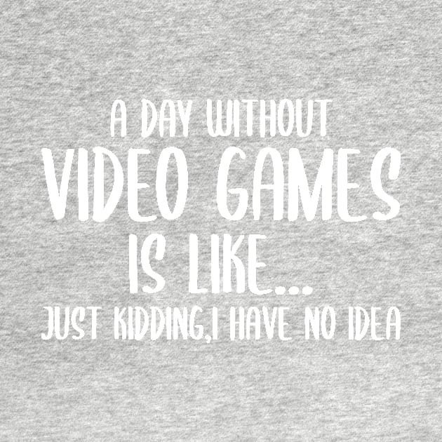 A Day Without Video Games Is Like Just Kidding I have No Idea by StoreDay